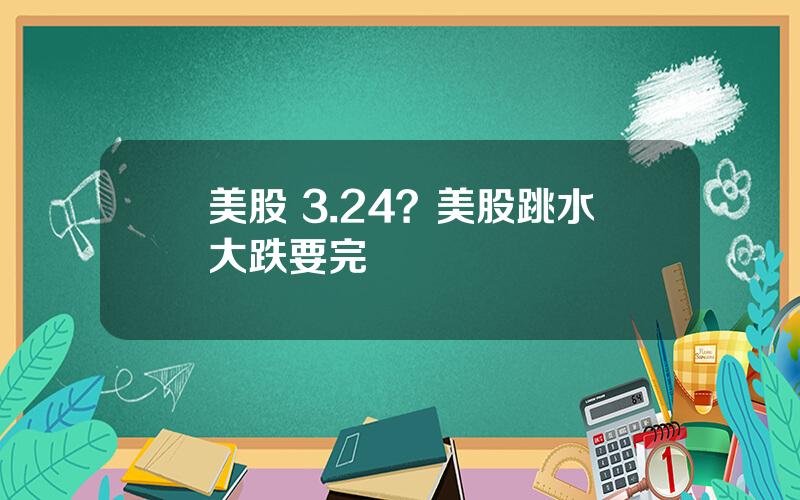 美股 3.24？美股跳水大跌要完